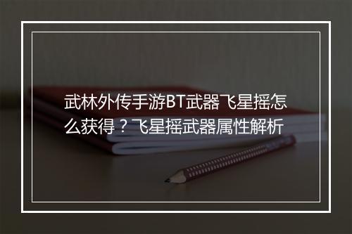 武林外传手游BT武器飞星摇怎么获得？飞星摇武器属性解析