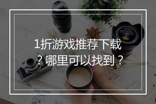 1折游戏推荐下载?哪里可以找到?