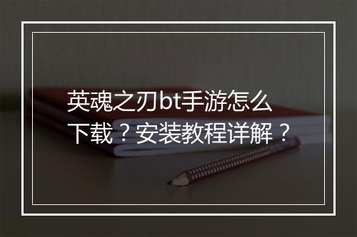 英魂之刃bt手游怎么下载？安装教程详解？
