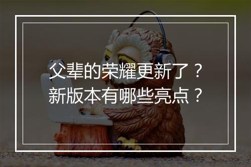 父辈的荣耀更新了?新版本有哪些亮点?