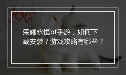 荣耀永恒bt手游，如何下载安装？游戏攻略有哪些？