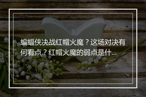 蝙蝠侠决战红帽火魔?这场对决有何看点?红帽火魔的弱点是什么?