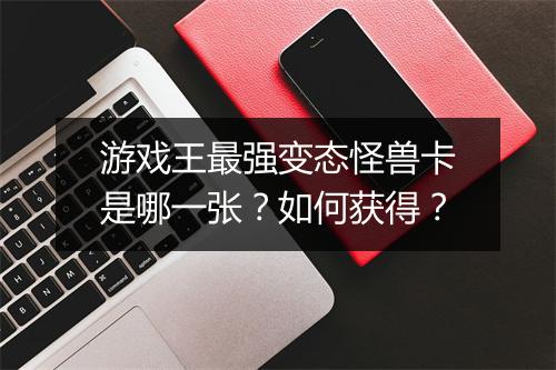 游戏王最强变态怪兽卡是哪一张?如何获得?