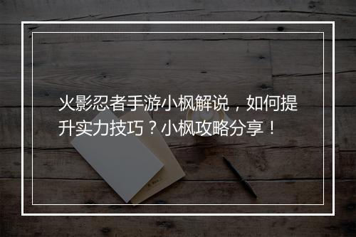 火影忍者手游小枫解说，如何提升实力技巧？小枫攻略分享！