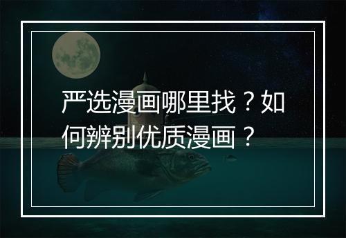 严选漫画哪里找？如何辨别优质漫画？