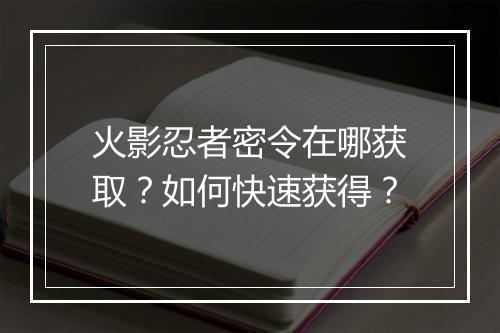 火影忍者密令在哪获取？如何快速获得？