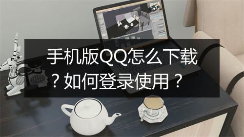 手机版QQ怎么下载?如何登录使用?