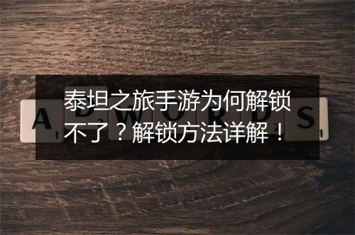 泰坦之旅手游为何解锁不了？解锁方法详解！
