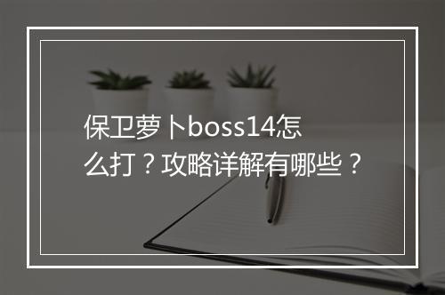 保卫萝卜boss14怎么打？攻略详解有哪些？