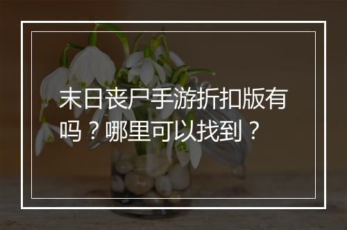 末日丧尸手游折扣版有吗?哪里可以找到?
