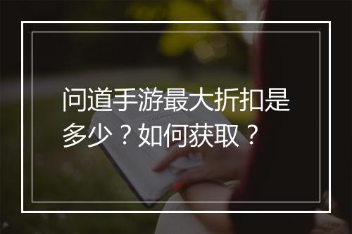 问道手游最大折扣是多少？如何获取？