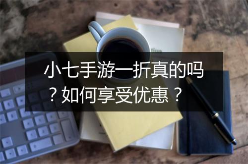 小七手游一折真的吗？如何享受优惠？