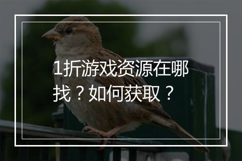 1折游戏资源在哪找？如何获取？