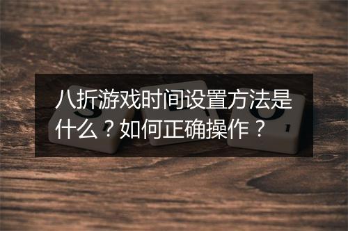 八折游戏时间设置方法是什么?如何正确操作?