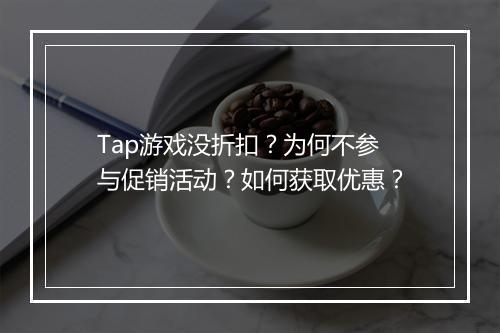 Tap游戏没折扣?为何不参与促销活动?如何获取优惠?
