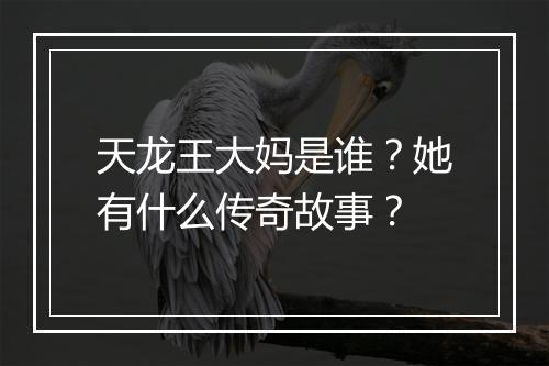 天龙王大妈是谁?她有什么传奇故事?