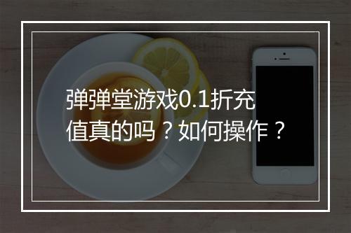 弹弹堂游戏0.1折充值真的吗?如何操作?