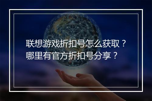 联想游戏折扣号怎么获取?哪里有官方折扣号分享?