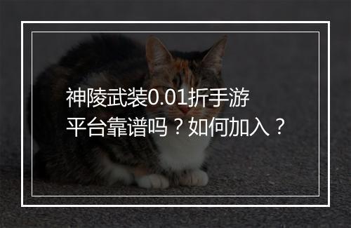 神陵武装0.01折手游平台靠谱吗?如何加入?