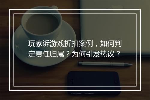 玩家诉游戏折扣案例,如何判定责任归属?为何引发热议?