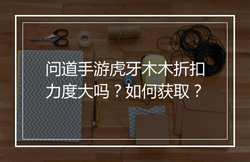 问道手游虎牙木木折扣力度大吗？如何获取？