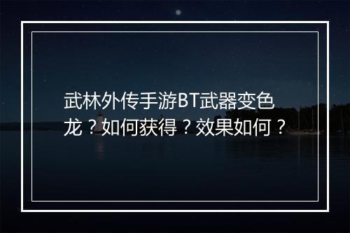 武林外传手游BT武器变色龙?如何获得?效果如何?