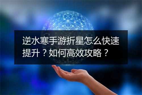 逆水寒手游折星怎么快速提升?如何高效攻略?