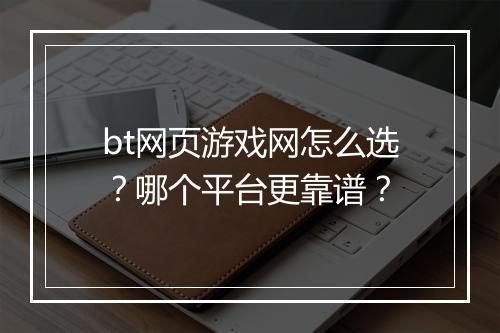 bt网页游戏网怎么选?哪个平台更靠谱?