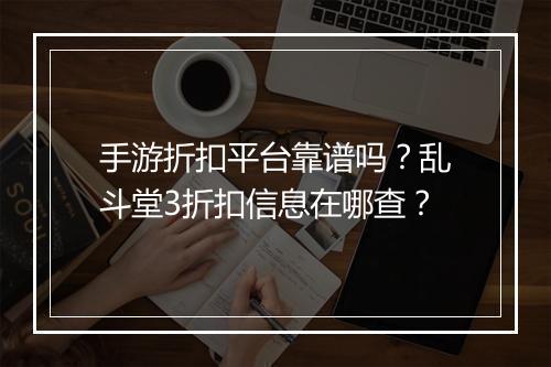 手游折扣平台靠谱吗？乱斗堂3折扣信息在哪查？