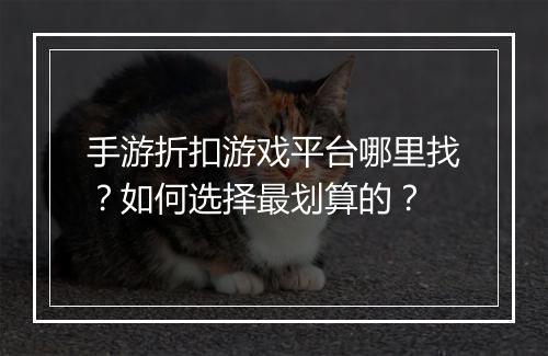手游折扣游戏平台哪里找?如何选择最划算的?