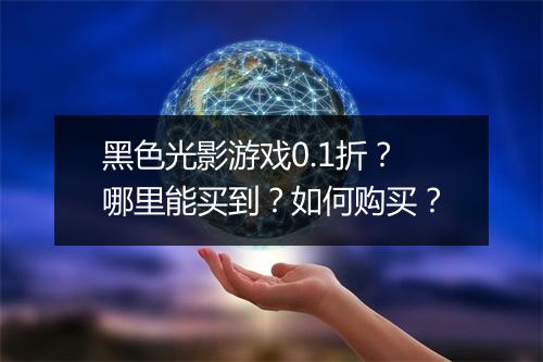 黑色光影游戏0.1折?哪里能买到?如何购买?