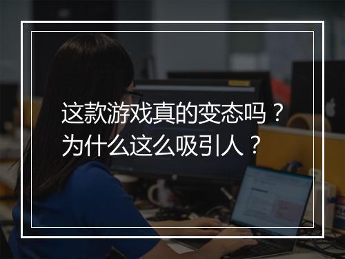 这款游戏真的变态吗?为什么这么吸引人?