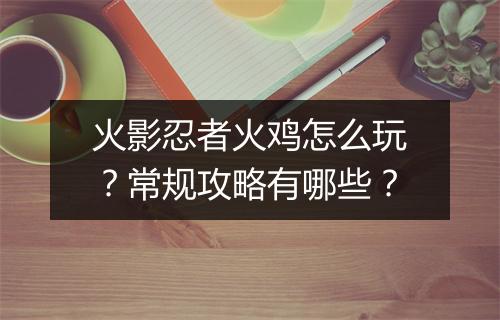 火影忍者火鸡怎么玩？常规攻略有哪些？