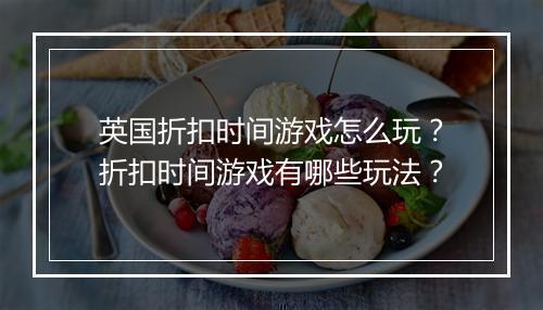 英国折扣时间游戏怎么玩?折扣时间游戏有哪些玩法?