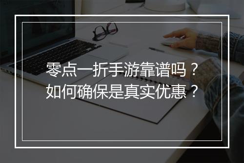 零点一折手游靠谱吗?如何确保是真实优惠?