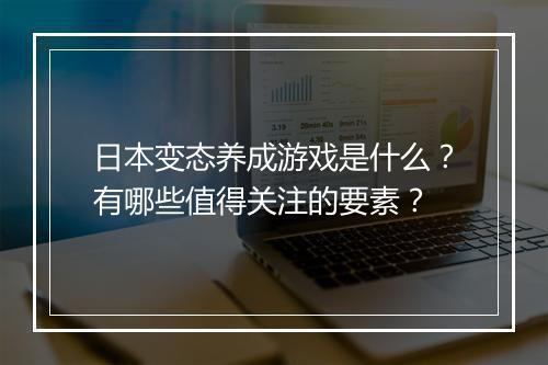 日本变态养成游戏是什么？有哪些值得关注的要素？
