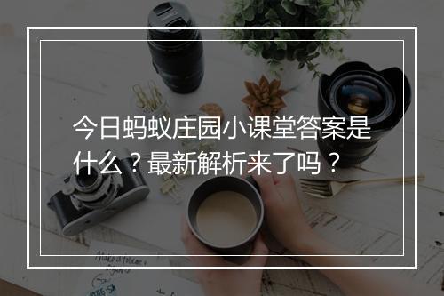 今日蚂蚁庄园小课堂答案是什么?最新解析来了吗?