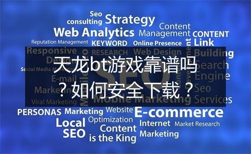 天龙bt游戏靠谱吗?如何安全下载?