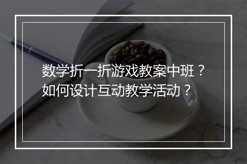数学折一折游戏教案中班？如何设计互动教学活动？