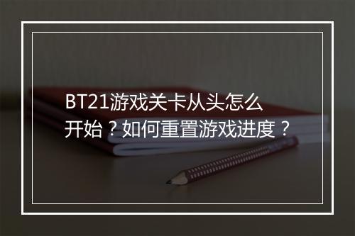 BT21游戏关卡从头怎么开始?如何重置游戏进度?