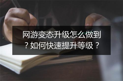 网游变态升级怎么做到?如何快速提升等级?