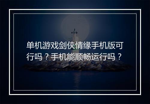 单机游戏剑侠情缘手机版可行吗？手机能顺畅运行吗？