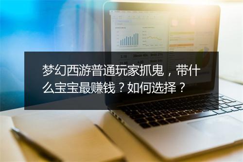 梦幻西游普通玩家抓鬼，带什么宝宝最赚钱？如何选择？