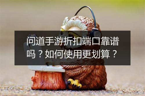 问道手游折扣端口靠谱吗?如何使用更划算?