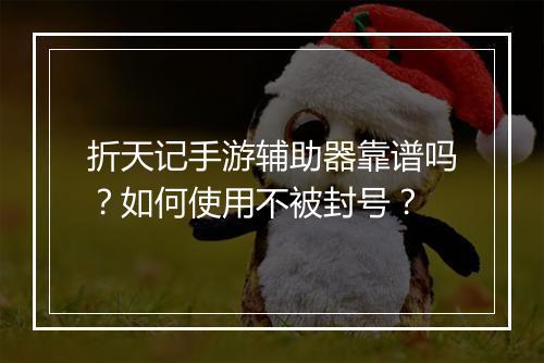 折天记手游辅助器靠谱吗？如何使用不被封号？