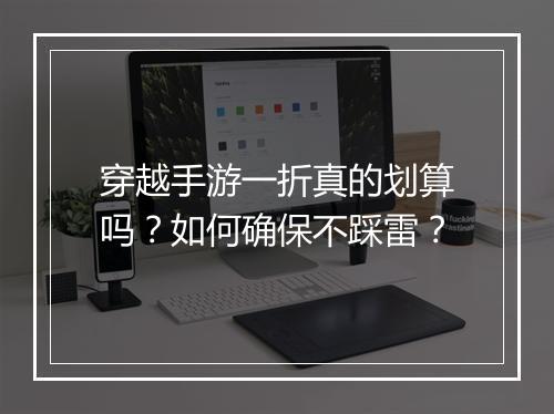 穿越手游一折真的划算吗?如何确保不踩雷?