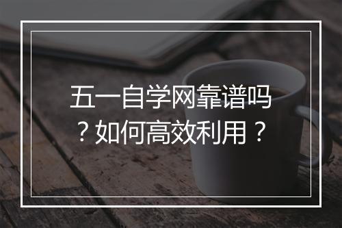 五一自学网靠谱吗?如何高效利用?