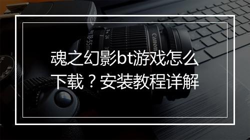 魂之幻影bt游戏怎么下载?安装教程详解