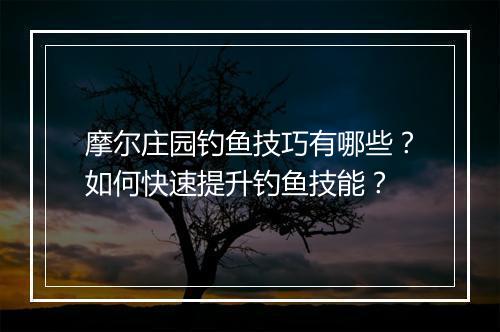 摩尔庄园钓鱼技巧有哪些?如何快速提升钓鱼技能?