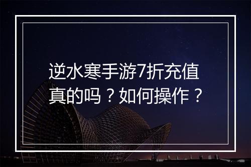 逆水寒手游7折充值真的吗？如何操作？